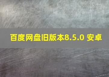 百度网盘旧版本8.5.0 安卓